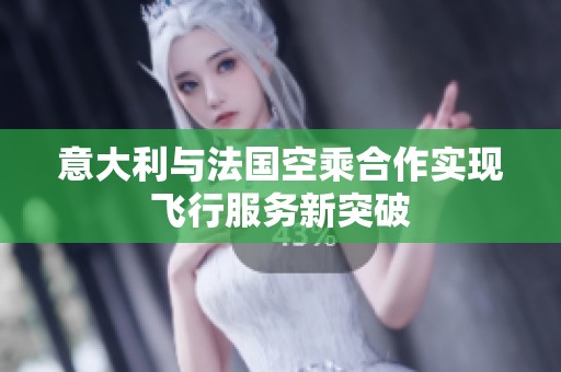 意大利与法国空乘合作实现飞行服务新突破