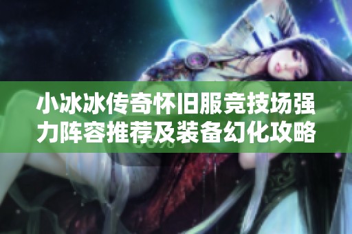 小冰冰传奇怀旧服竞技场强力阵容推荐及装备幻化攻略