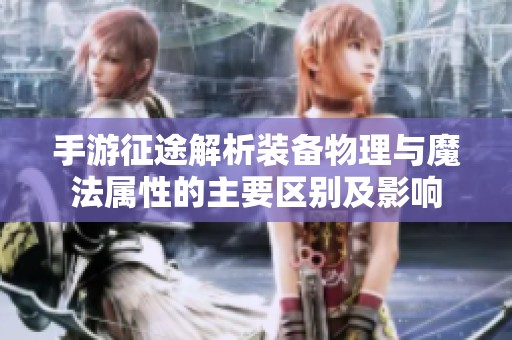 手游征途解析装备物理与魔法属性的主要区别及影响