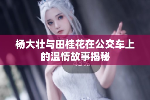 杨大壮与田桂花在公交车上的温情故事揭秘