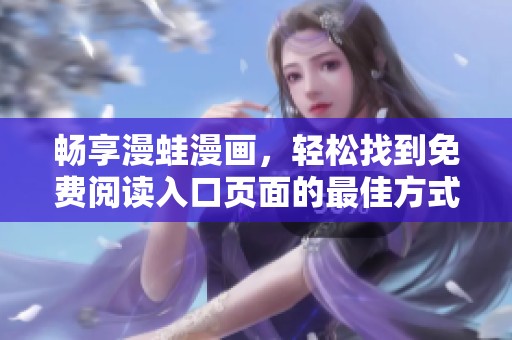 畅享漫蛙漫画，轻松找到免费阅读入口页面的最佳方式