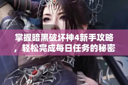 掌握暗黑破坏神4新手攻略，轻松完成每日任务的秘密技巧