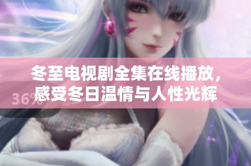 冬至电视剧全集在线播放，感受冬日温情与人性光辉