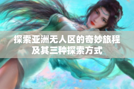 探索亚洲无人区的奇妙旅程及其三种探索方式