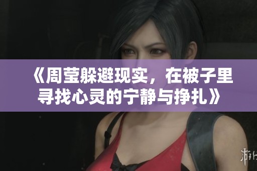 《周莹躲避现实，在被子里寻找心灵的宁静与挣扎》