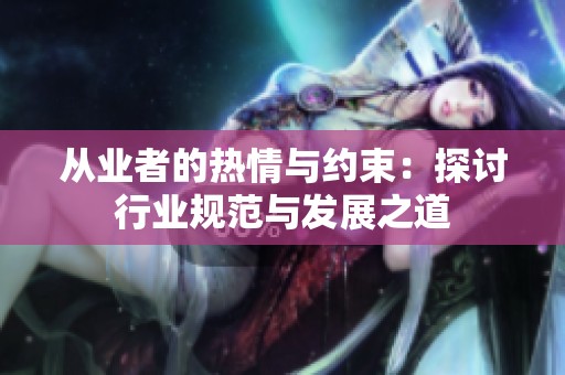 从业者的热情与约束：探讨行业规范与发展之道