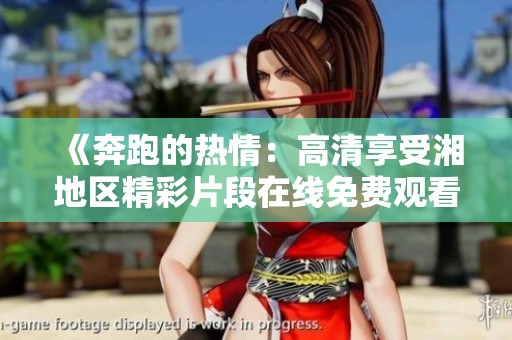 《奔跑的热情：高清享受湘地区精彩片段在线免费观看》