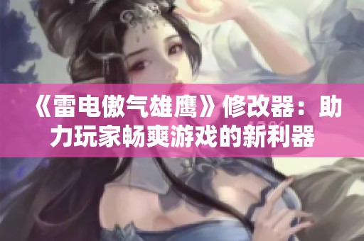 《雷电傲气雄鹰》修改器：助力玩家畅爽游戏的新利器