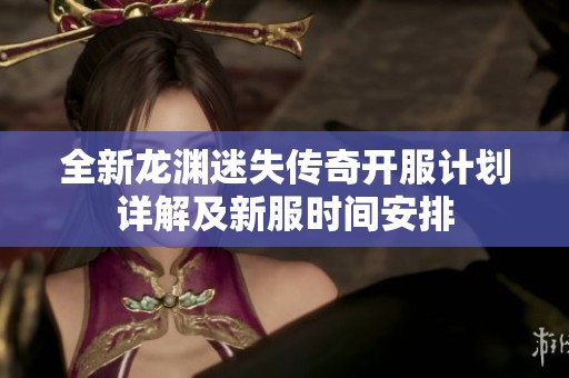 全新龙渊迷失传奇开服计划详解及新服时间安排
