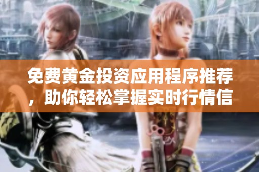 免费黄金投资应用程序推荐，助你轻松掌握实时行情信息