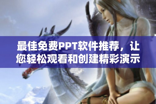最佳免费PPT软件推荐，让您轻松观看和创建精彩演示文稿