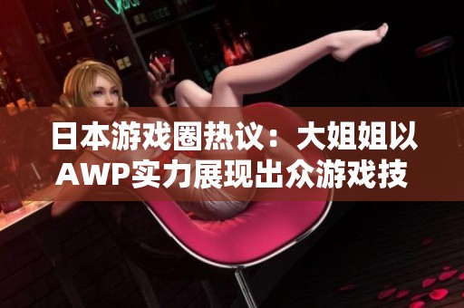 日本游戏圈热议：大姐姐以AWP实力展现出众游戏技巧
