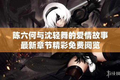 陈六何与沈轻舞的爱情故事最新章节精彩免费阅览