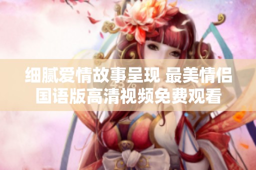 细腻爱情故事呈现 最美情侣国语版高清视频免费观看
