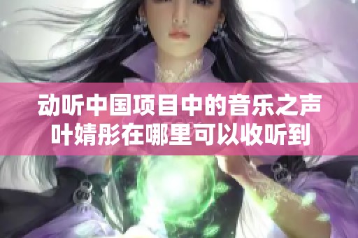 动听中国项目中的音乐之声叶婧彤在哪里可以收听到