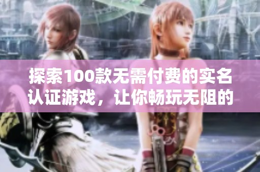 探索100款无需付费的实名认证游戏，让你畅玩无阻的完美选择