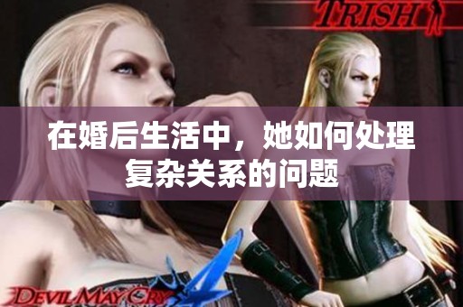 在婚后生活中，她如何处理复杂关系的问题