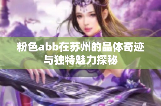 粉色abb在苏州的晶体奇迹与独特魅力探秘