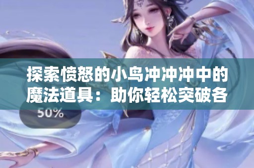 探索愤怒的小鸟冲冲冲中的魔法道具：助你轻松突破各种挑战