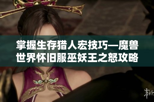 掌握生存猎人宏技巧—魔兽世界怀旧服巫妖王之怒攻略解析