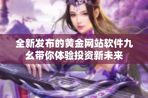 全新发布的黄金网站软件九幺带你体验投资新未来