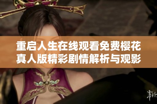 重启人生在线观看免费樱花真人版精彩剧情解析与观影指南
