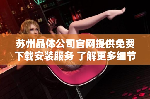 苏州晶体公司官网提供免费下载安装服务 了解更多细节和步骤