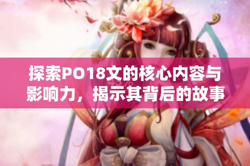 探索PO18文的核心内容与影响力，揭示其背后的故事与意义