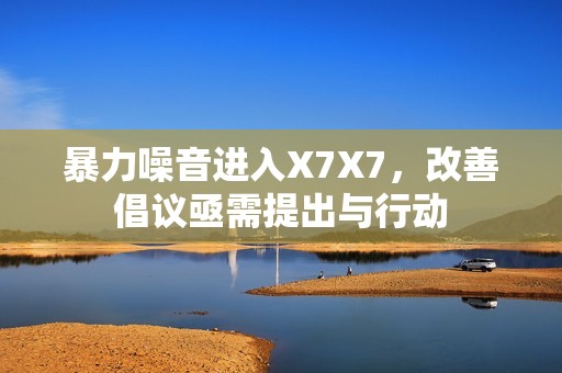 暴力噪音进入X7X7，改善倡议亟需提出与行动