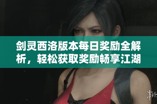 剑灵西洛版本每日奖励全解析，轻松获取奖励畅享江湖之旅！