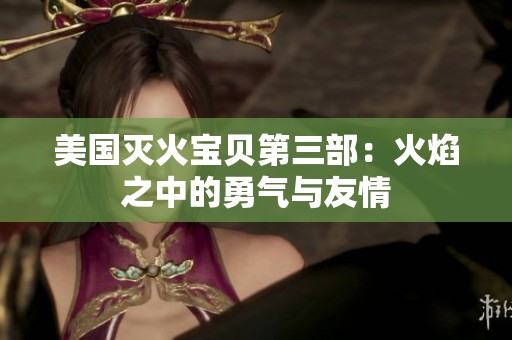 美国灭火宝贝第三部：火焰之中的勇气与友情