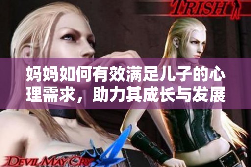 妈妈如何有效满足儿子的心理需求，助力其成长与发展