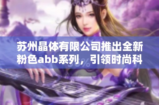 苏州晶体有限公司推出全新粉色abb系列，引领时尚科技潮流