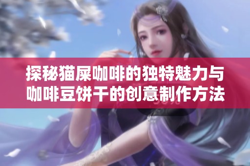 探秘猫屎咖啡的独特魅力与咖啡豆饼干的创意制作方法