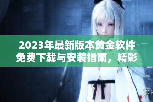2023年最新版本黄金软件免费下载与安装指南，精彩功能全解析