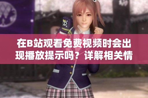 在B站观看免费视频时会出现播放提示吗？详解相关情况