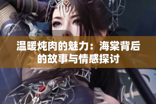 温暖炖肉的魅力：海棠背后的故事与情感探讨