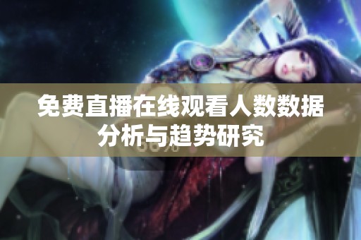 免费直播在线观看人数数据分析与趋势研究