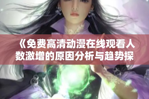 《免费高清动漫在线观看人数激增的原因分析与趋势探讨》