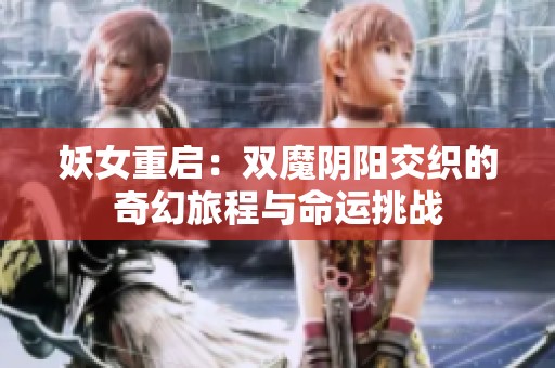 妖女重启：双魔阴阳交织的奇幻旅程与命运挑战