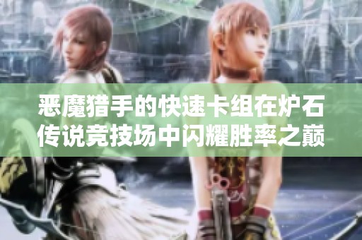 恶魔猎手的快速卡组在炉石传说竞技场中闪耀胜率之巅