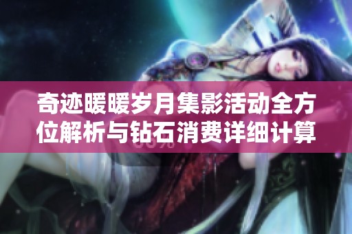 奇迹暖暖岁月集影活动全方位解析与钻石消费详细计算指南