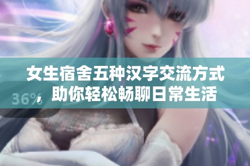 女生宿舍五种汉字交流方式，助你轻松畅聊日常生活