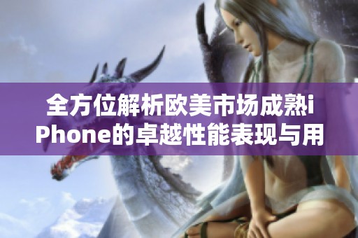 全方位解析欧美市场成熟iPhone的卓越性能表现与用户体验