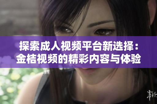 探索成人视频平台新选择：金桔视频的精彩内容与体验