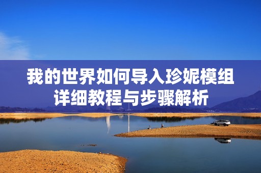 我的世界如何导入珍妮模组详细教程与步骤解析