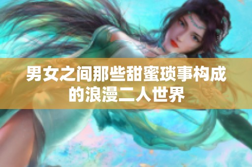 男女之间那些甜蜜琐事构成的浪漫二人世界