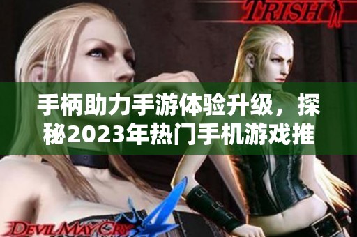 手柄助力手游体验升级，探秘2023年热门手机游戏推荐
