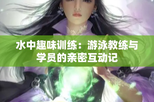 水中趣味训练：游泳教练与学员的亲密互动记