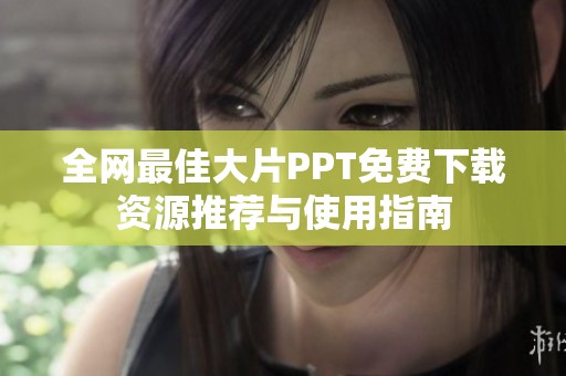 全网最佳大片PPT免费下载资源推荐与使用指南